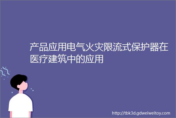 产品应用电气火灾限流式保护器在医疗建筑中的应用