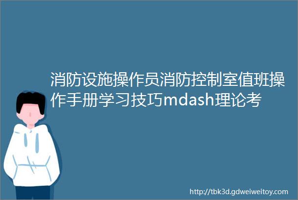 消防设施操作员消防控制室值班操作手册学习技巧mdash理论考试题库学习题